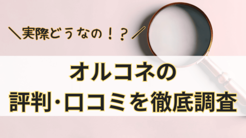 オルコネって実際どうなの？オルコネの評判･口コミを徹底調査！