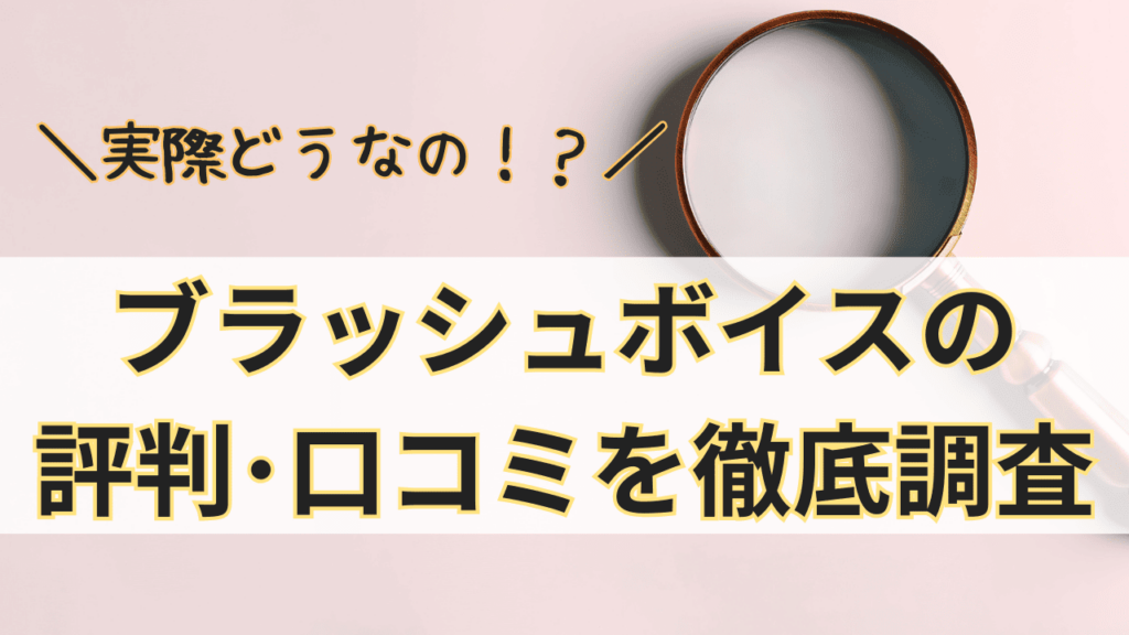 ブラッシュボイスって実際どうなの？ブラッシュボイスの評判･口コミを徹底調査！