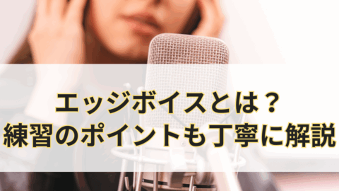 エッジボイスとは？練習方法も丁寧に解説