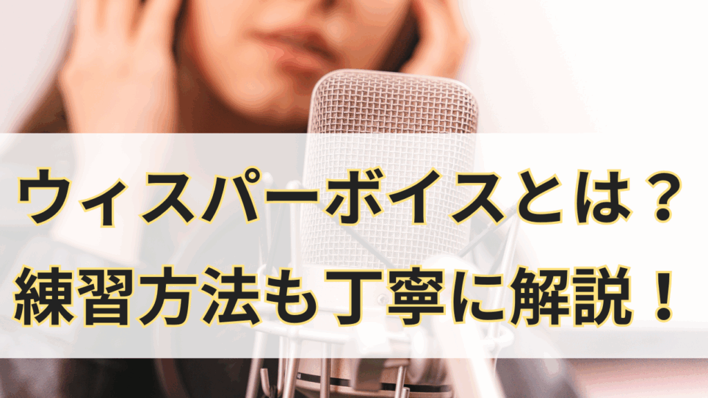 ウィスパーボイスとは？練習方法も丁寧に解説！